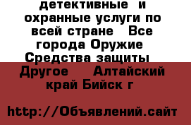 детективные  и охранные услуги по всей стране - Все города Оружие. Средства защиты » Другое   . Алтайский край,Бийск г.